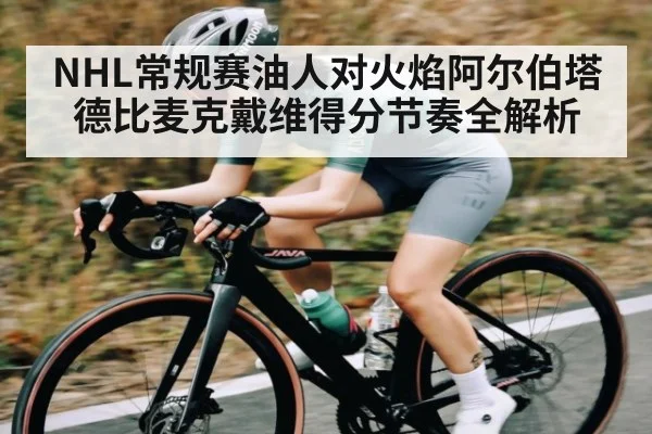 NHL常规赛油人对火焰阿尔伯塔德比麦克戴维得分节奏全解析