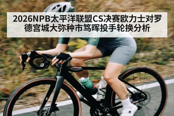 2026NPB太平洋联盟CS决赛欧力士对罗德宫城大弥种市笃晖投手轮换分析