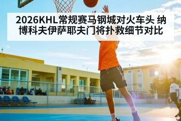 2026KHL常规赛马钢城对火车头 纳博科夫伊萨耶夫门将扑救细节对比